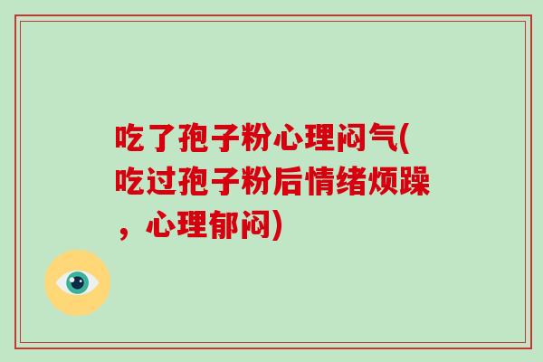吃了孢子粉心理闷气(吃过孢子粉后情绪烦躁，心理郁闷)