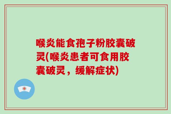 喉炎能食孢子粉胶囊破灵(喉炎患者可食用胶囊破灵，缓解症状)