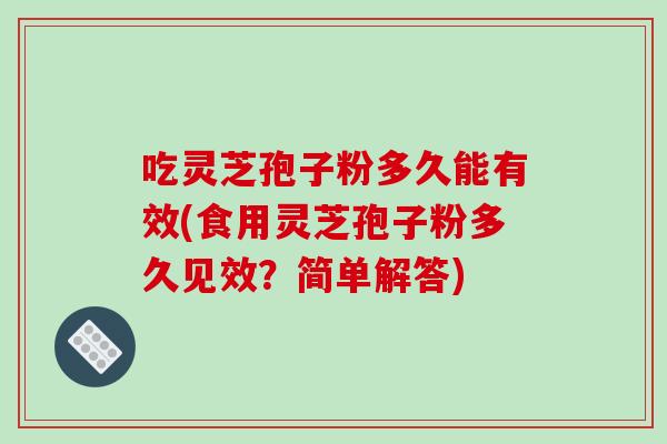 吃灵芝孢子粉多久能有效(食用灵芝孢子粉多久见效？简单解答)