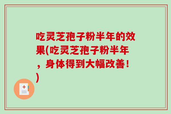 吃灵芝孢子粉半年的效果(吃灵芝孢子粉半年，身体得到大幅改善！)