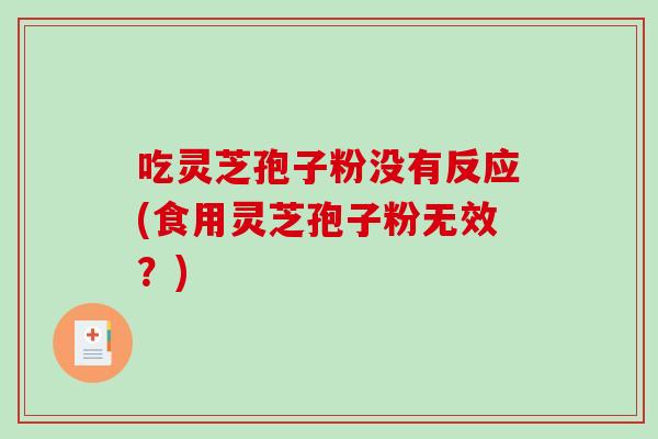 吃灵芝孢子粉没有反应(食用灵芝孢子粉无效？)