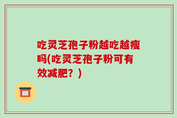 吃灵芝孢子粉越吃越瘦吗(吃灵芝孢子粉可有效减肥？)