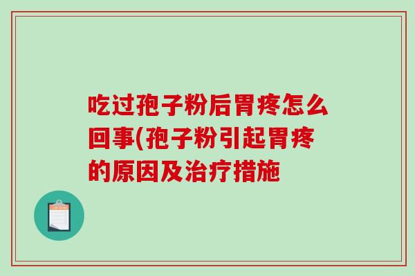 吃过孢子粉后胃疼怎么回事(孢子粉引起胃疼的原因及治疗措施