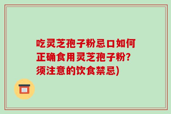 吃灵芝孢子粉忌口如何正确食用灵芝孢子粉？须注意的饮食禁忌)
