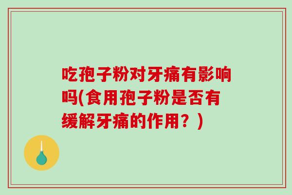 吃孢子粉对牙痛有影响吗(食用孢子粉是否有缓解牙痛的作用？)