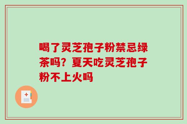 喝了灵芝孢子粉禁忌绿茶吗？夏天吃灵芝孢子粉不上火吗