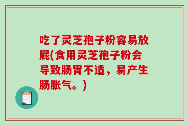 吃了灵芝孢子粉容易放屁(食用灵芝孢子粉会导致肠胃不适，易产生肠胀气。)