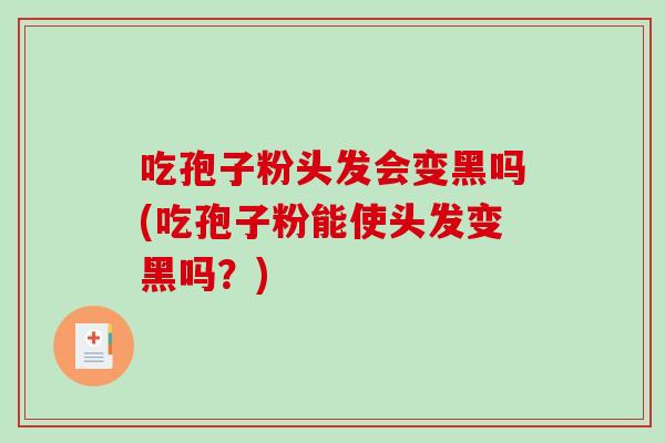 吃孢子粉头发会变黑吗(吃孢子粉能使头发变黑吗？)