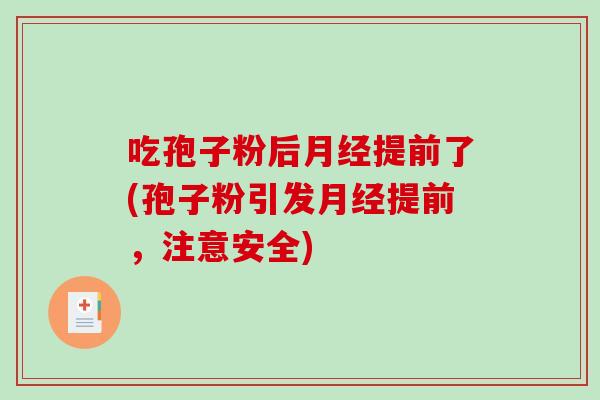 吃孢子粉后月经提前了(孢子粉引发月经提前，注意安全)