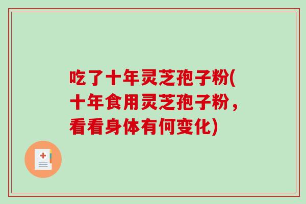 吃了十年灵芝孢子粉(十年食用灵芝孢子粉，看看身体有何变化)