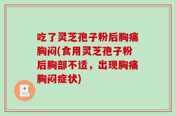 吃了灵芝孢子粉后胸痛胸闷(食用灵芝孢子粉后胸部不适，出现胸痛胸闷症状)