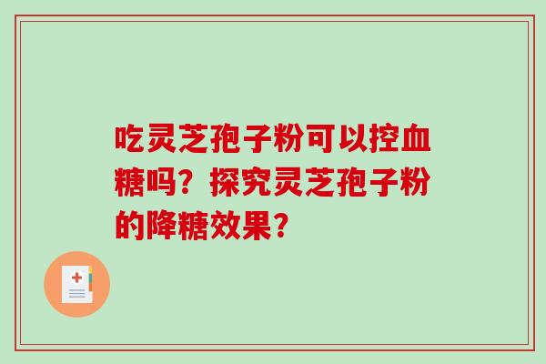 吃灵芝孢子粉可以控吗？探究灵芝孢子粉的降糖效果？