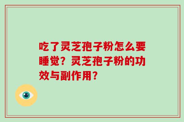 吃了灵芝孢子粉怎么要睡觉？灵芝孢子粉的功效与副作用？