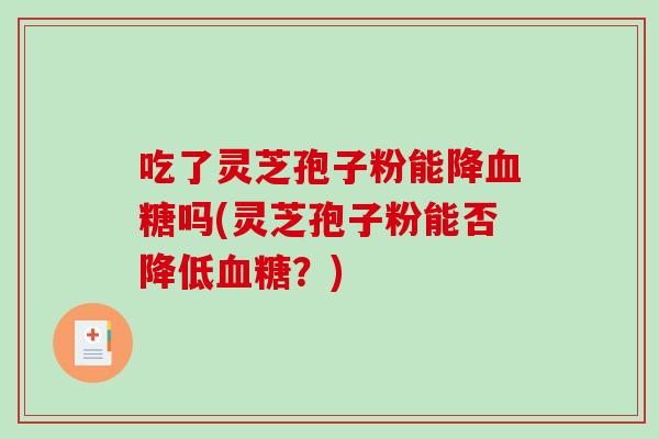 吃了灵芝孢子粉能降血糖吗(灵芝孢子粉能否降低血糖？)