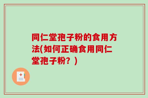 同仁堂孢子粉的食用方法(如何正确食用同仁堂孢子粉？)