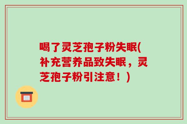 喝了灵芝孢子粉(补充营养品致，灵芝孢子粉引注意！)