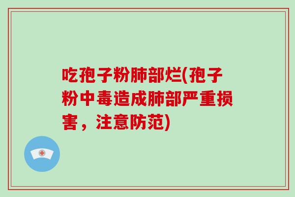 吃孢子粉肺部烂(孢子粉中毒造成肺部严重损害，注意防范)