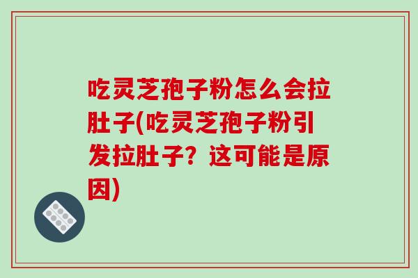 吃灵芝孢子粉怎么会拉肚子(吃灵芝孢子粉引发拉肚子？这可能是原因)