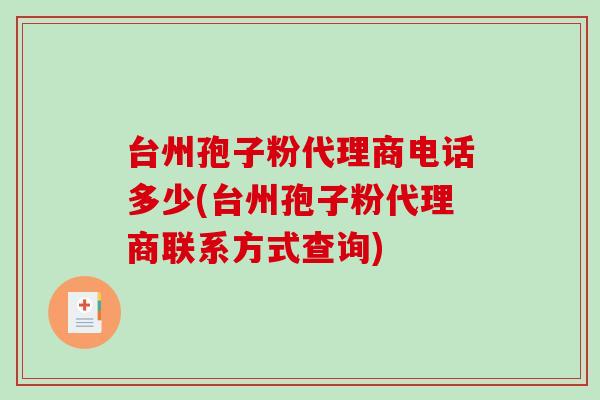 台州孢子粉代理商电话多少(台州孢子粉代理商联系方式查询)
