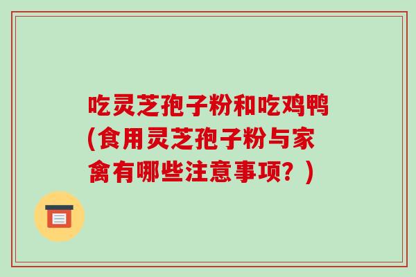 吃灵芝孢子粉和吃鸡鸭(食用灵芝孢子粉与家禽有哪些注意事项？)