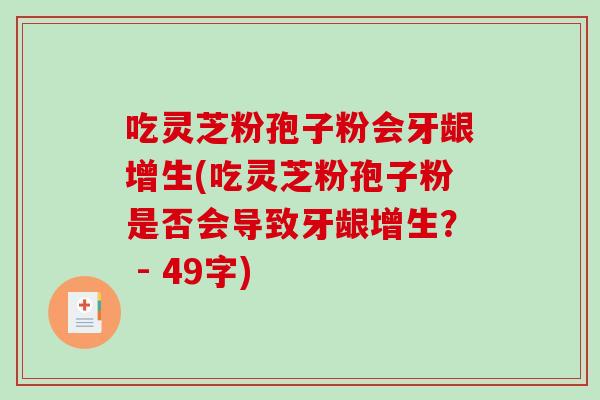 吃灵芝粉孢子粉会牙龈增生(吃灵芝粉孢子粉是否会导致牙龈增生？ - 49字)