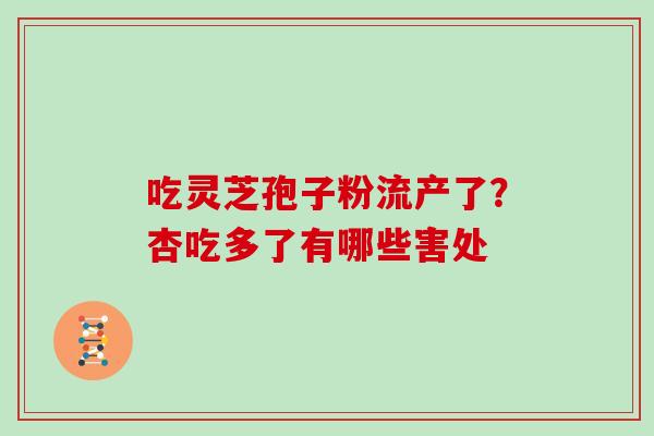 吃灵芝孢子粉流产了？杏吃多了有哪些害处