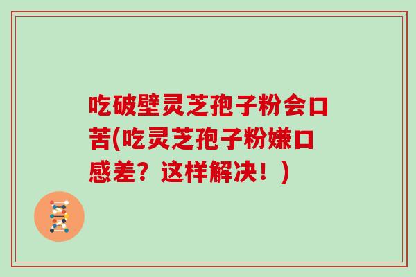 吃破壁灵芝孢子粉会口苦(吃灵芝孢子粉嫌口感差？这样解决！)