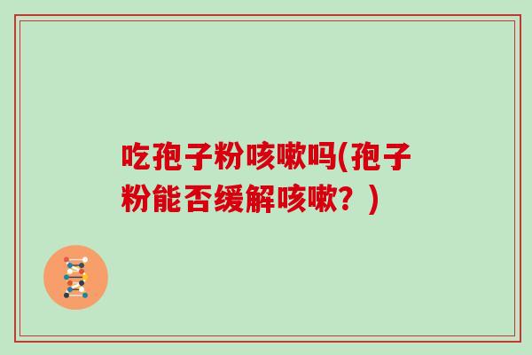 吃孢子粉吗(孢子粉能否缓解？)