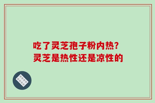 吃了灵芝孢子粉内热？灵芝是热性还是凉性的