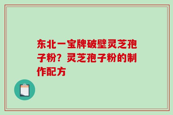 东北一宝牌破壁灵芝孢子粉？灵芝孢子粉的制作配方