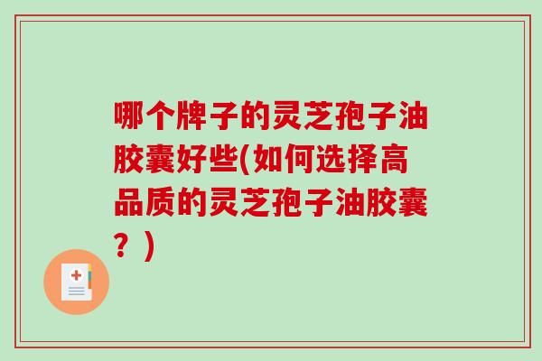 哪个牌子的灵芝孢子油胶囊好些(如何选择高品质的灵芝孢子油胶囊？)