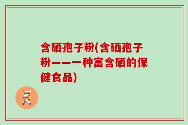 含硒孢子粉(含硒孢子粉——一种富含硒的保健食品)