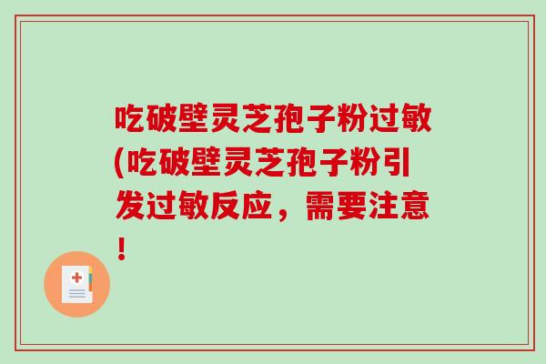 吃破壁灵芝孢子粉过敏(吃破壁灵芝孢子粉引发过敏反应，需要注意！