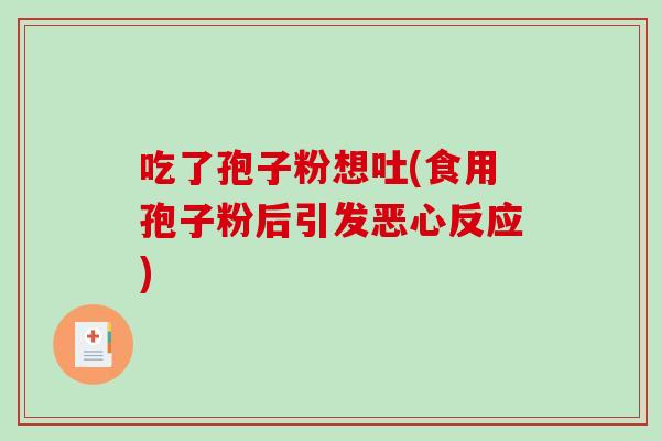 吃了孢子粉想吐(食用孢子粉后引发恶心反应)