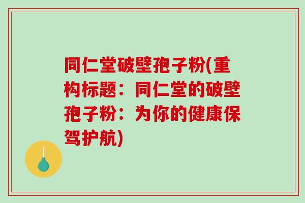 同仁堂破壁孢子粉(重构标题：同仁堂的破壁孢子粉：为你的健康保驾护航)