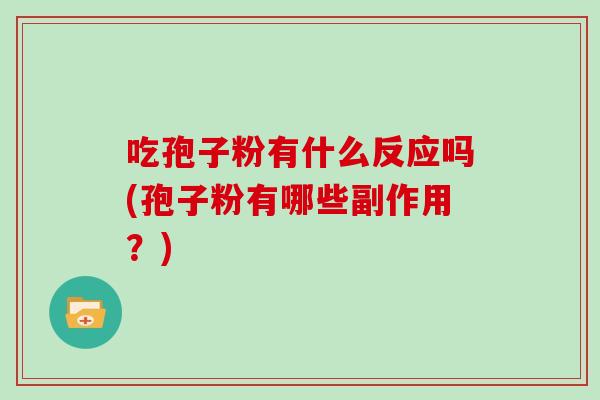 吃孢子粉有什么反应吗(孢子粉有哪些副作用？)