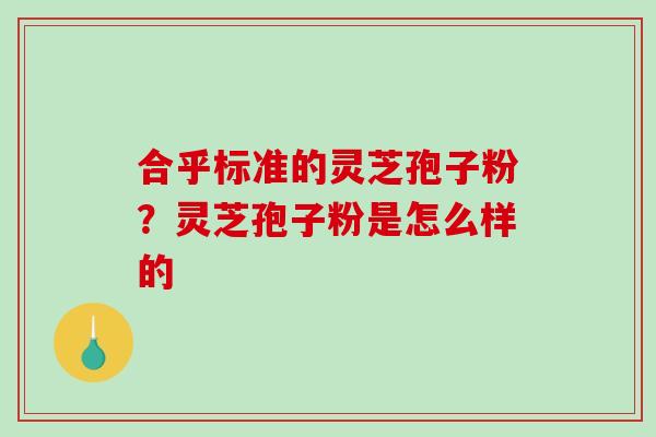 合乎标准的灵芝孢子粉？灵芝孢子粉是怎么样的