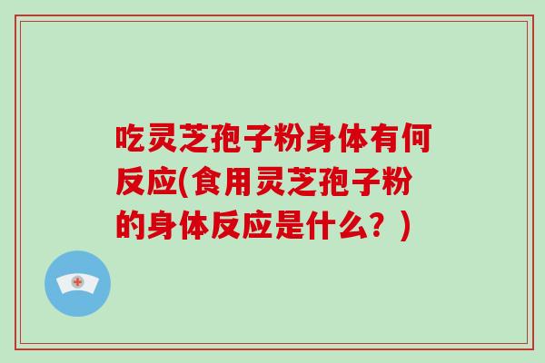 吃灵芝孢子粉身体有何反应(食用灵芝孢子粉的身体反应是什么？)