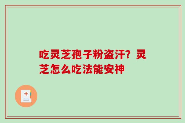 吃灵芝孢子粉盗汗？灵芝怎么吃法能安神