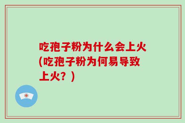 吃孢子粉为什么会上火(吃孢子粉为何易导致上火？)
