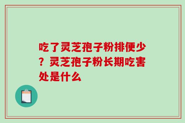 吃了灵芝孢子粉排便少？灵芝孢子粉长期吃害处是什么