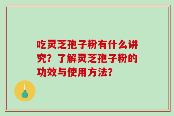 吃灵芝孢子粉有什么讲究？了解灵芝孢子粉的功效与使用方法？