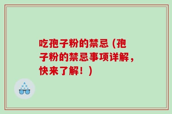吃孢子粉的禁忌 (孢子粉的禁忌事项详解，快来了解！)