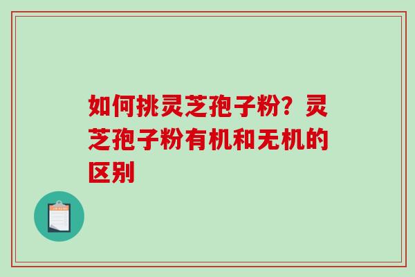 如何挑灵芝孢子粉？灵芝孢子粉有机和无机的区别