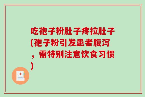 吃孢子粉肚子疼拉肚子(孢子粉引发患者腹泻，需特别注意饮食习惯)