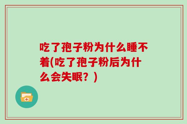 吃了孢子粉为什么睡不着(吃了孢子粉后为什么会失眠？)