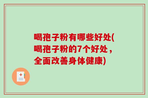喝孢子粉有哪些好处(喝孢子粉的7个好处，全面改善身体健康)