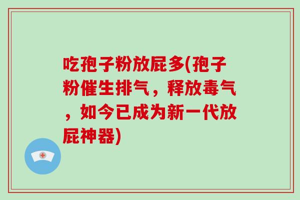 吃孢子粉放屁多(孢子粉催生排气，释放毒气，如今已成为新一代放屁神器)