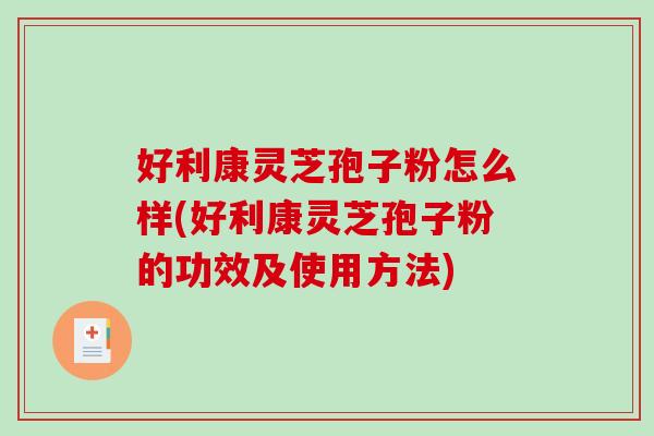 好利康灵芝孢子粉怎么样(好利康灵芝孢子粉的功效及使用方法)