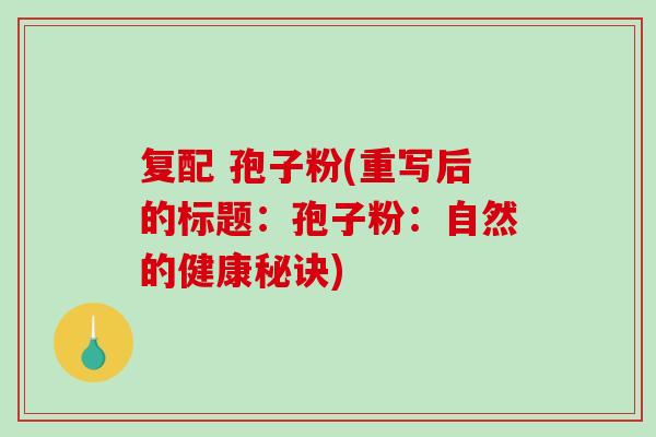 复配 孢子粉(重写后的标题：孢子粉：自然的健康秘诀)